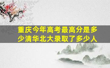 重庆今年高考最高分是多少清华北大录取了多少人