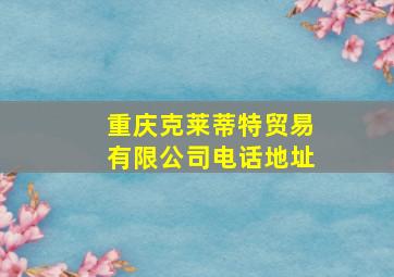 重庆克莱蒂特贸易有限公司电话地址