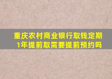 重庆农村商业银行取钱定期1年提前取需要提前预约吗