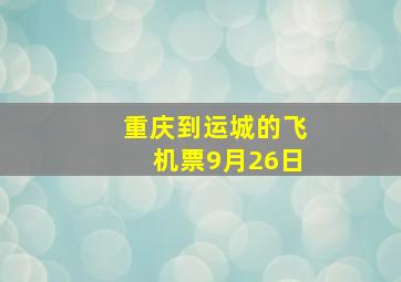 重庆到运城的飞机票9月26日