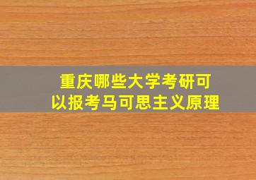 重庆哪些大学考研可以报考马可思主义原理