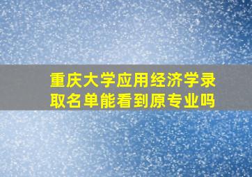 重庆大学应用经济学录取名单能看到原专业吗