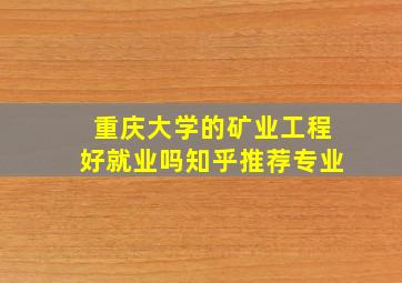 重庆大学的矿业工程好就业吗知乎推荐专业