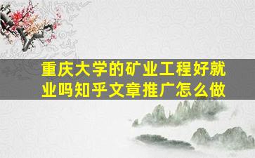 重庆大学的矿业工程好就业吗知乎文章推广怎么做