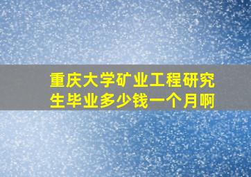 重庆大学矿业工程研究生毕业多少钱一个月啊