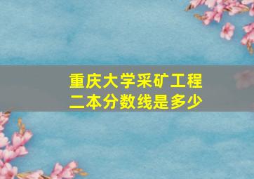 重庆大学采矿工程二本分数线是多少