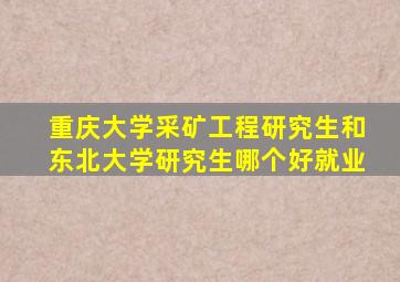 重庆大学采矿工程研究生和东北大学研究生哪个好就业