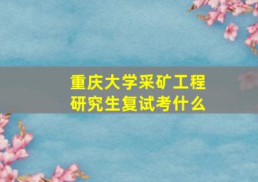 重庆大学采矿工程研究生复试考什么