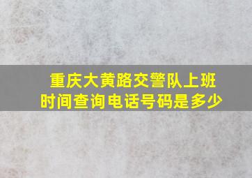 重庆大黄路交警队上班时间查询电话号码是多少