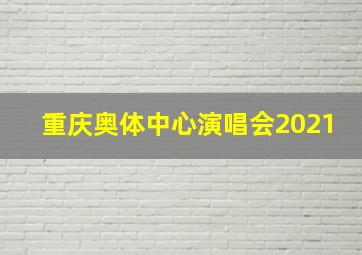 重庆奥体中心演唱会2021