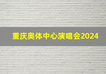 重庆奥体中心演唱会2024