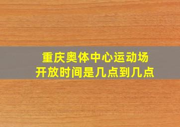 重庆奥体中心运动场开放时间是几点到几点