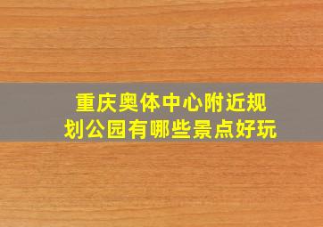 重庆奥体中心附近规划公园有哪些景点好玩