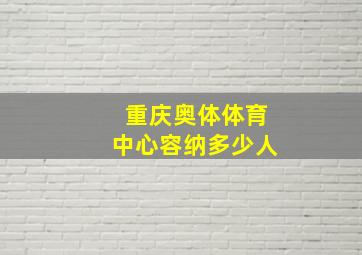 重庆奥体体育中心容纳多少人