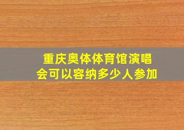 重庆奥体体育馆演唱会可以容纳多少人参加