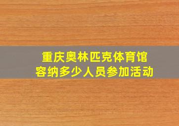 重庆奥林匹克体育馆容纳多少人员参加活动