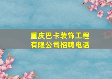 重庆巴卡装饰工程有限公司招聘电话