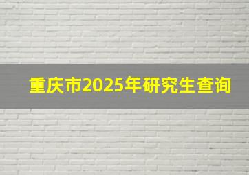 重庆市2025年研究生查询