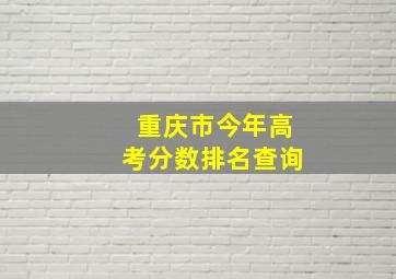 重庆市今年高考分数排名查询