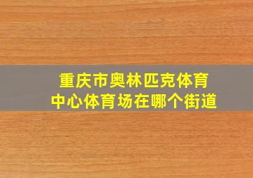 重庆市奥林匹克体育中心体育场在哪个街道