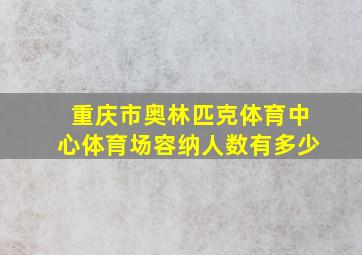 重庆市奥林匹克体育中心体育场容纳人数有多少