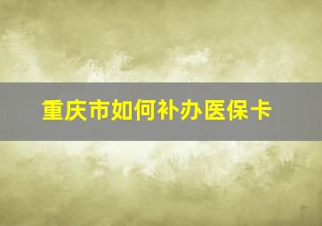 重庆市如何补办医保卡