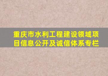 重庆市水利工程建设领域项目信息公开及诚信体系专栏