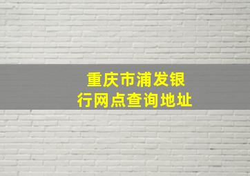 重庆市浦发银行网点查询地址