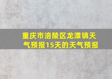 重庆市涪陵区龙潭镇天气预报15天的天气预报