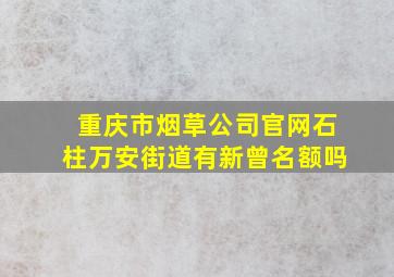 重庆市烟草公司官网石柱万安街道有新曾名额吗