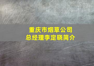 重庆市烟草公司总经理李定晓简介