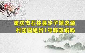 重庆市石柱县沙子镇龙源村团圆组附1号邮政编码