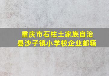 重庆市石柱土家族自治县沙子镇小学校企业邮箱