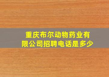 重庆布尔动物药业有限公司招聘电话是多少