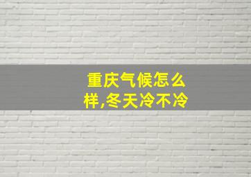 重庆气候怎么样,冬天冷不冷