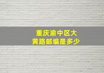 重庆渝中区大黄路邮编是多少