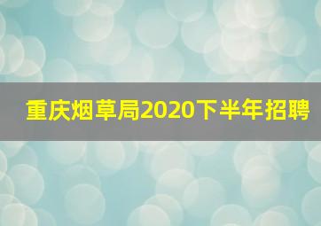 重庆烟草局2020下半年招聘