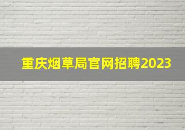 重庆烟草局官网招聘2023