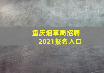 重庆烟草局招聘2021报名入口