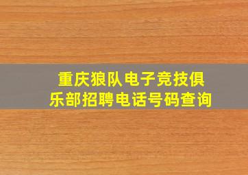 重庆狼队电子竞技俱乐部招聘电话号码查询