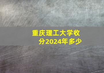 重庆理工大学收分2024年多少