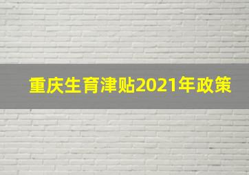 重庆生育津贴2021年政策