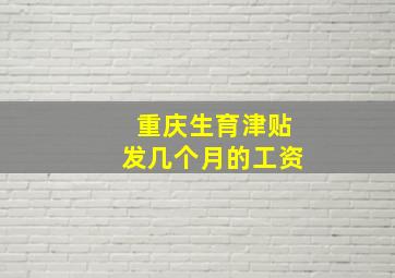 重庆生育津贴发几个月的工资