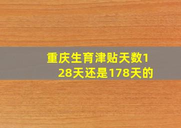 重庆生育津贴天数128天还是178天的