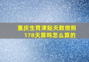 重庆生育津贴天数按照178天算吗怎么算的