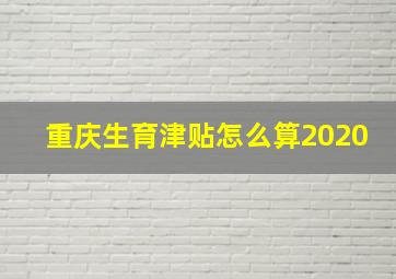 重庆生育津贴怎么算2020