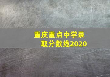 重庆重点中学录取分数线2020