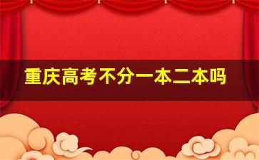 重庆高考不分一本二本吗