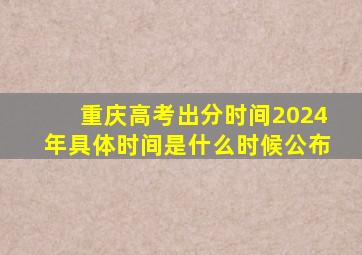 重庆高考出分时间2024年具体时间是什么时候公布