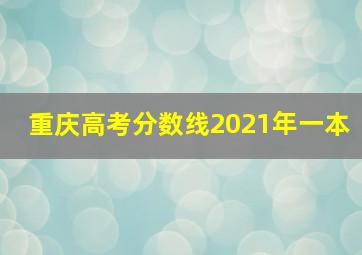 重庆高考分数线2021年一本